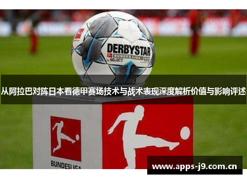 从阿拉巴对阵日本看德甲赛场技术与战术表现深度解析价值与影响评述