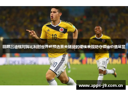 回顾吕迪格对阵比利时世界杯预选赛关键战的硬核表现防守领袖价值尽显 回顾吕迪格对阵比利时世界杯预选赛关键战的硬核表现防守领袖价值尽显